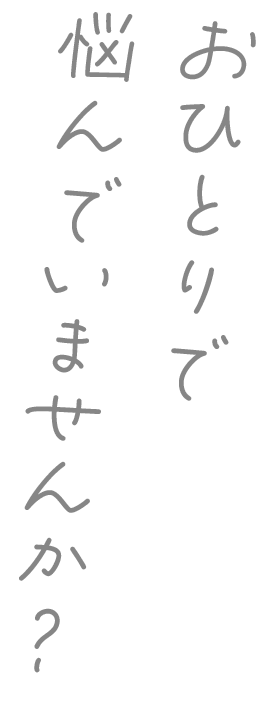 おひとりで悩んでいませんか？